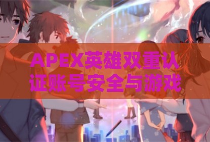 APEX英雄双重认证账号安全与游戏进阶指南