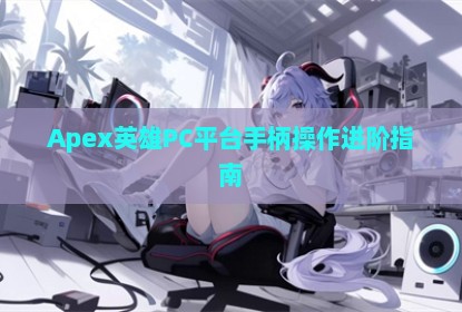 Apex英雄PC平台手柄操作进阶指南