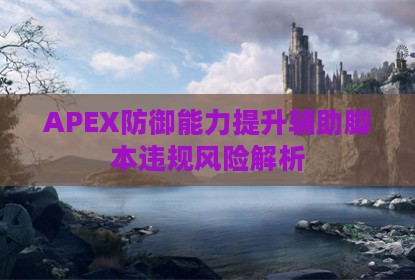 APEX防御能力提升辅助脚本违规风险解析