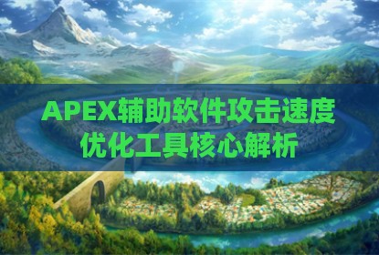 APEX辅助软件攻击速度优化工具核心解析