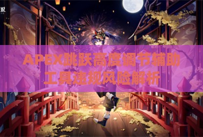 APEX跳跃高度调节辅助工具违规风险解析