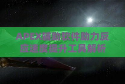 APEX辅助软件助力反应速度提升工具解析