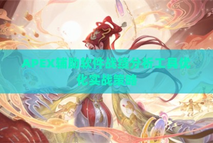 APEX辅助软件战绩分析工具优化实战策略