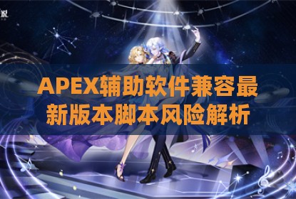 APEX辅助软件兼容最新版本脚本风险解析