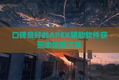 口碑良好的APEX辅助软件获玩家信赖工具
