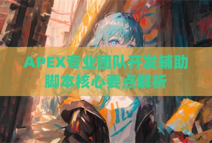 APEX专业团队开发辅助脚本核心要点解析