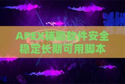 APEX辅助软件安全稳定长期可用脚本指南