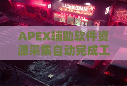 APEX辅助软件资源采集自动完成工具要点