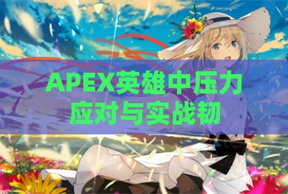 APEX英雄中压力应对与实战韧