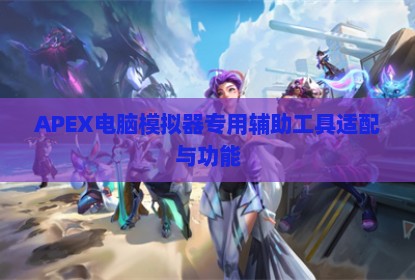 APEX电脑模拟器专用辅助工具适配与功能