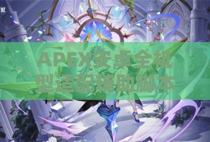 APEX安卓全机型适配辅助脚本深度解析