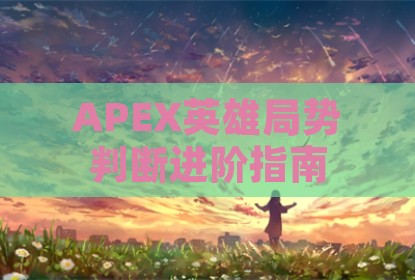 APEX英雄局势判断进阶指南