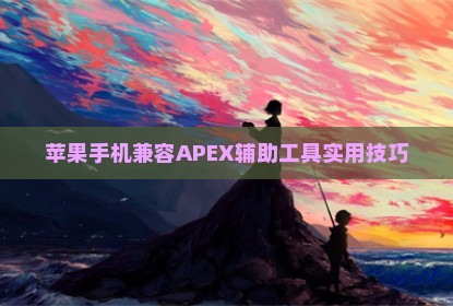 苹果手机兼容APEX辅助工具实用技巧