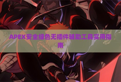 APEX安全绿色无插件辅助工具实用指南