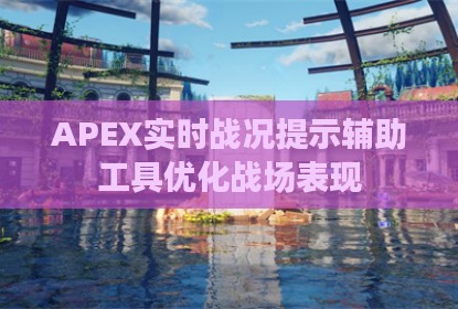 APEX实时战况提示辅助工具优化战场表现