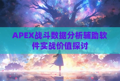 APEX战斗数据分析辅助软件实战价值探讨