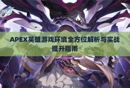 APEX英雄游戏环境全方位解析与实战提升指南